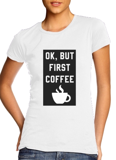  Ok But First Coffee para T-shirt branco das mulheres